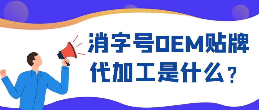 消字號OEM代工和ODM貼牌的區(qū)別是什么？