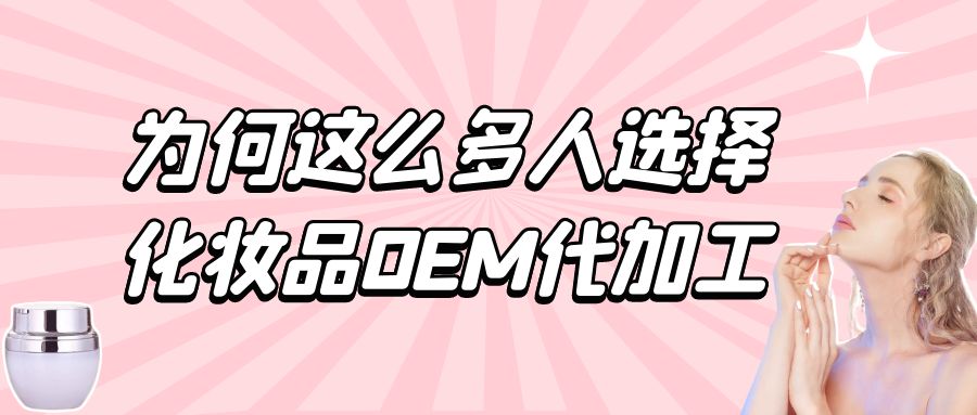 化妝品生產(chǎn)廠家：為何這么多人選擇化妝品oem代加工？